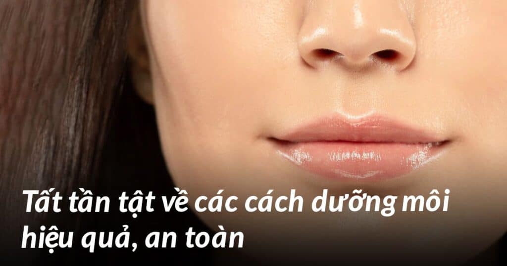 Tất tần tật về các cách dưỡng môi hiệu quả, an toàn