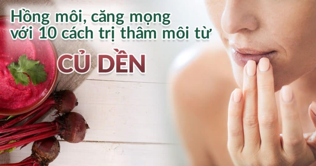 Hồng môi, căng mọng với 10 cách trị thâm môi bằng củ dền